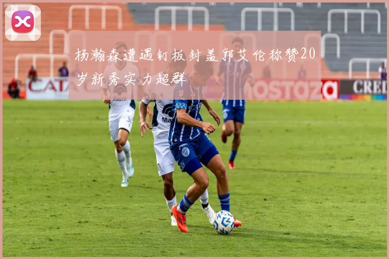 杨瀚森遭遇钉板封盖郭艾伦称赞20岁新秀实力超群
