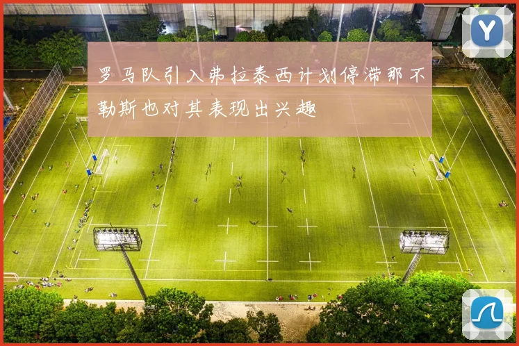 罗马队引入弗拉泰西计划停滞那不勒斯也对其表现出兴趣