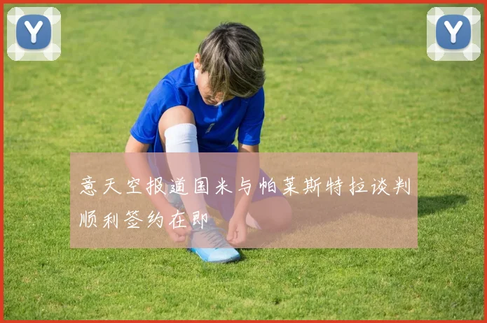 意天空报道国米与帕莱斯特拉谈判顺利签约在即