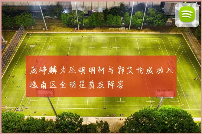 庞峥麟力压胡明轩与郭艾伦成功入选南区全明星首发阵容