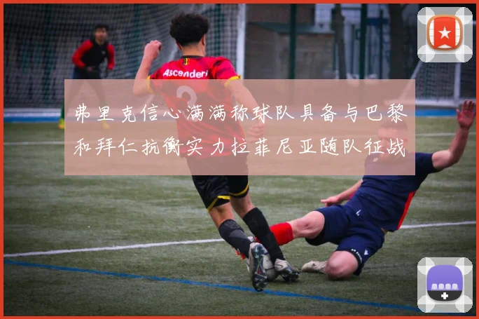 弗里克信心满满称球队具备与巴黎和拜仁抗衡实力拉菲尼亚随队征战
