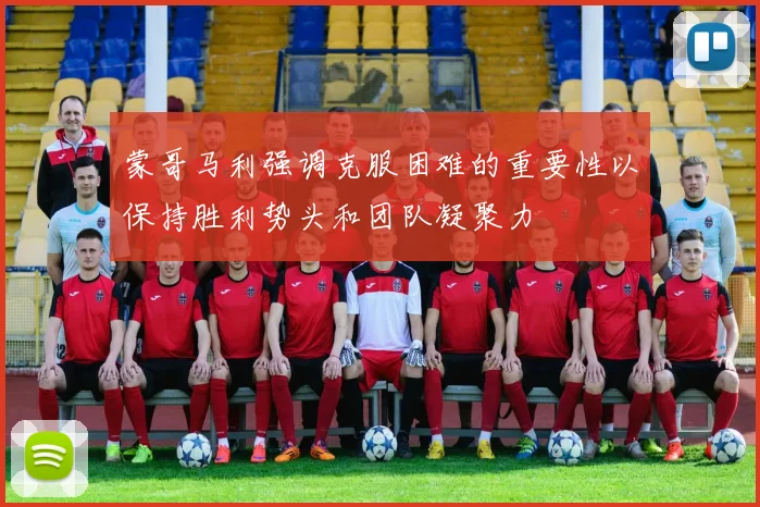 蒙哥马利强调克服困难的重要性以保持胜利势头和团队凝聚力
