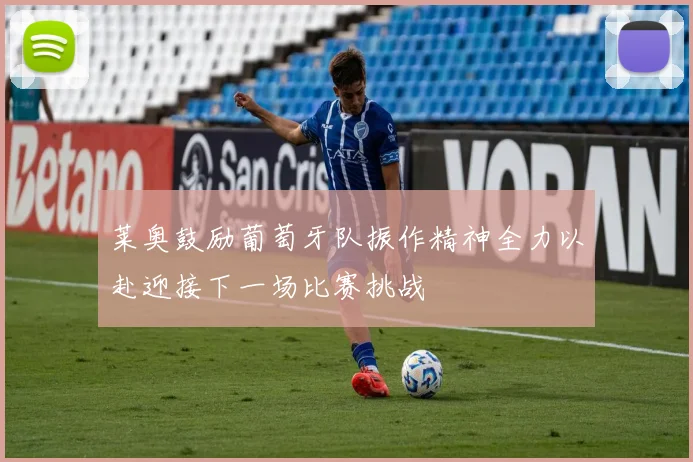 莱奥鼓励葡萄牙队振作精神全力以赴迎接下一场比赛挑战