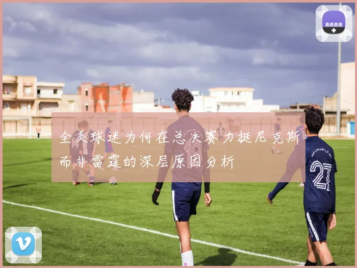 全美球迷为何在总决赛力挺尼克斯而非雷霆的深层原因分析
