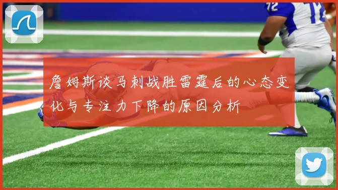 詹姆斯谈马刺战胜雷霆后的心态变化与专注力下降的原因分析