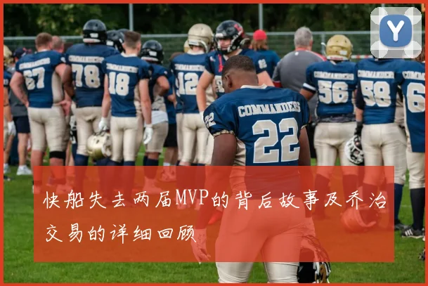 快船失去两届MVP的背后故事及乔治交易的详细回顾